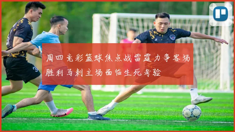 周四竞彩篮球焦点战雷霆力争客场胜利马刺主场面临生死考验