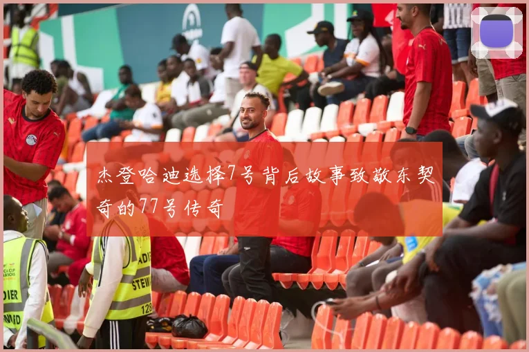 杰登哈迪选择7号背后故事致敬东契奇的77号传奇