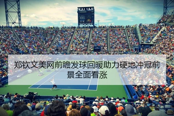 郑钦文美网前瞻发球回暖助力硬地冲冠前景全面看涨